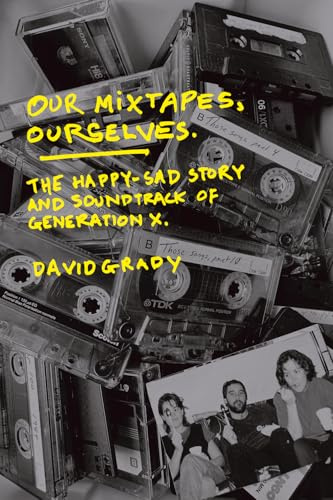 Our Mixtapes, Ourselves: The Happy-Sad Story and Soundtrack of Generation X
