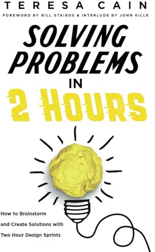 Solving Problems in 2 Hours: How to Brainstorm and Create Solutions with Two Hour Design Sprints: How to Brainstorm and Create Solutions with 2 Hour Design Sprints
