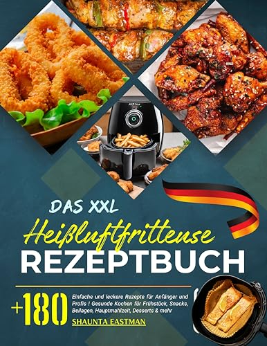 Das XXL Heißluftfritteuse Rezeptbuch: +180 Einfache und leckere Rezepte für Anfänger und Profis ! Gesunde Kochen für Frühstück, Snacks, Beilagen, Hauptmahlzeit, Desserts & mehr