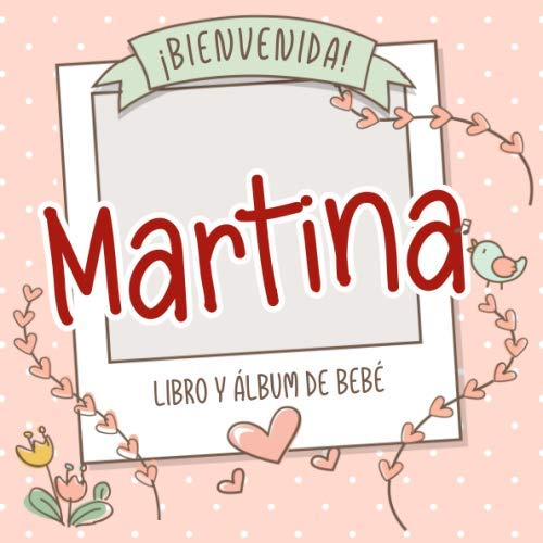 ¡Bienvenida Martina! Libro y álbum de bebé: Libro de bebé y álbum para bebés personalizado, regalo para el embarazo y el nacimiento, nombre del bebé en la portada