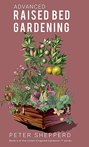 Advanced Raised Bed Gardening: Expert Tips to Optimize Your Yield, Grow Healthy Plants and Vegetables and Take Your Raised Bed Garden to the Next Level: 2 (The Green Fingered Gardener)