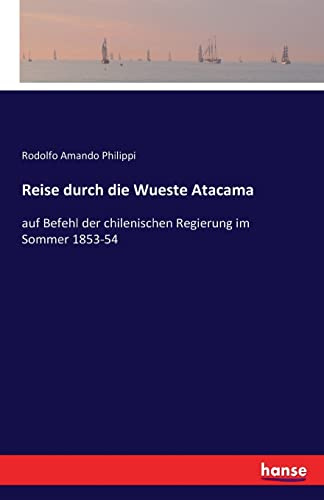 Reise durch die Wueste Atacama: auf Befehl der chilenischen Regierung im Sommer 1853-54
