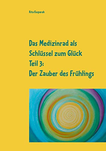 Das Medizinrad als Schlüssel zum Glück Teil 3: Der Zauber des Frühlings (Das Medizinrad als Schlüssel zum Glück Band 3)