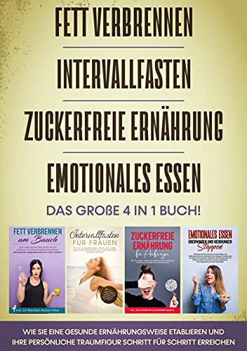 Fett verbrennen | Intervallfasten | Zuckerfreie Ernährung | Emotionales Essen - Das große 4 in 1 Buch: Wie Sie eine gesunde Ernährungsweise etablieren ... Traumfigur Schritt für Schritt erreichen
