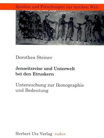 Jenseitsreise und Unterwelt bei den Etruskern: Untersuchung zur Ikonographie und Bedeutung (Quellen und Forschungen zur Antiken Welt)