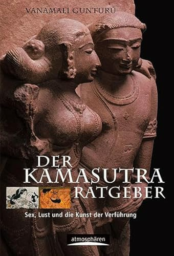 Der Kamasutra-Ratgeber: Sex, Lust und die Kunst der Verführung