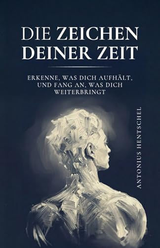 Die Zeichen deiner Zeit: Erkenne, was dich aufhält, und fang an, was dich weiterbringt | Denke klar | Handle mutig | Lebe bewusst