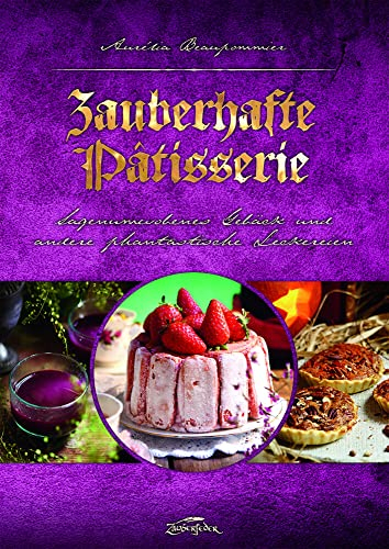 Zauberhafte Pâtisserie: Sagenumwobenes Gebäck und andere phantastische Leckereien
