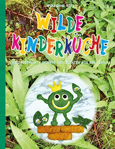 Wilde Kinderküche: 68 zauberhafte Rezepte mit Zutaten aus den Natur