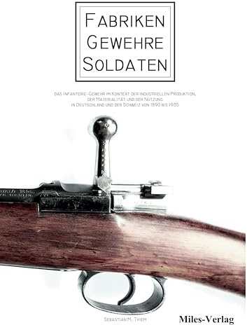 Fabriken - Gewehre - Soldaten: Das Infanterie-Gewehr im Kontext der industriellen Produktion, der Materialität und der Nutzung in Deutschland und der Schweiz von 1890 bis 1935