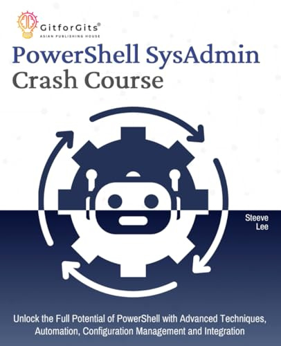 PowerShell SysAdmin Crash Course: Unlock the Full Potential of PowerShell with Advanced Techniques, Automation, Configuration Management and Integration