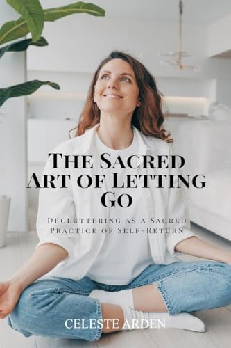 The Sacred Art of Letting Go: Decluttering as a Sacred Practice of Self-Return