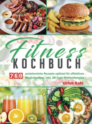 Fitness Kochbuc: 260 proteinreiche Rezepte optimal für effektiven Muskelaufbau. inkl. 28-Tage-Mahlzeitenplan