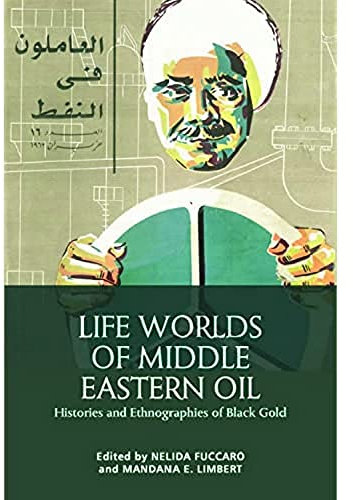 Life Worlds of Middle Eastern Oil: Histories and Ethnographies of Black Gold