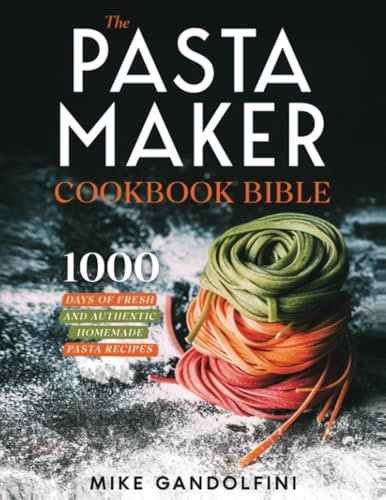 The Pasta Maker Cookbook Bible: 1000 Days of Fresh and Authentic Homemade Pasta Recipes