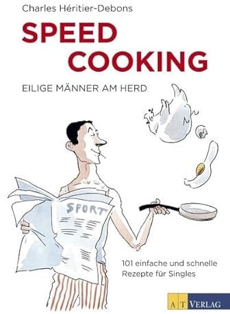 Speed Cooking: Eilige Männer am Herd - 101 einfache und schnelle Rezepte für Singles