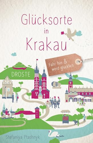 Glücksorte in Krakau: Fahr hin & werd glücklich - mit 80 ausgewählten Highlights und Geheimtipps für besondere Entdeckungen, Ausflüge und Kurztrips