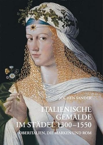 Italienische Gemälde im Städel 1300 - 1550: Oberitalien, die Marken und Rom (Kataloge der Gemälde im Städelschen Kunstinstitut Frankfurt am Main)