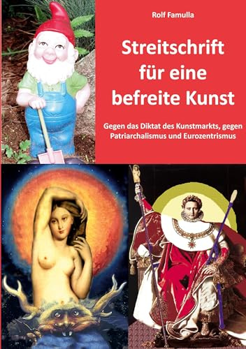 Streitschrift für eine befreite Kunst: Gegen das Diktat des Kunstmarkts, gegen Patriarchalismus und Eurozentrismus