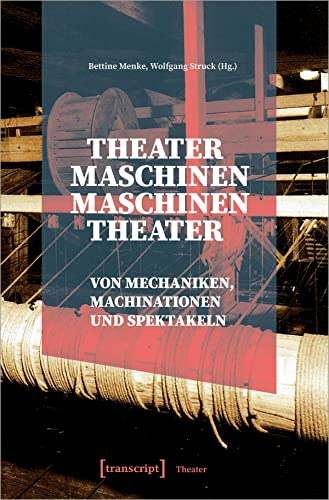 Theatermaschinen - Maschinentheater: Von Mechaniken, Machinationen und Spektakeln