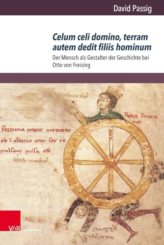 Celum celi domino, terram autem dedit filiis hominum: Der Mensch als Gestalter der Geschichte bei Otto von Freising (Orbis Mediaevalis, Band 21)