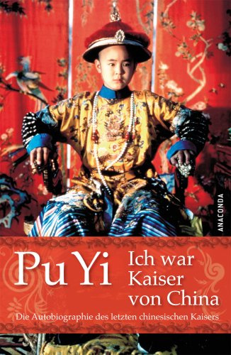 Ich war Kaiser von China: Vom Himmelssohn zum Neuen Menschen. Die Autobiographie des letzten chinesischen Kaisers