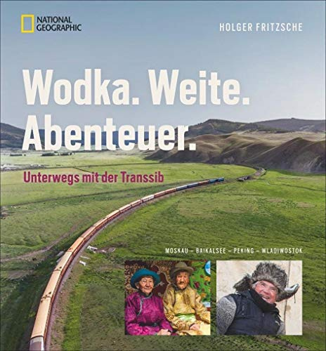 Bildband Transsibirische Eisenbahn: Wodka. Weite. Abenteuer. Mit National Geographic von Moskau zum Baikalsee, Wladiwostok und Peking. Die Transsib: ... per Luxuszug und Holzklasse Menschen begegnen