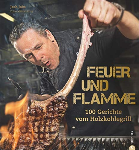 Feuer und Flamme! Grill-Buch: Die besten Rezepte aus dem Goldhorn-Beefclub. Die neue Art zu Grillen. Edle Fleisch- und Fischqualitäten, auf Holzkohle zubereitet.: 100 Gerichte vom Holzkohlegrill