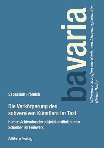 Die Verkörperung des subversiven Künstlers im Text: Herbert Achternbuschs subjektkonstituierendes Schreiben im Frühwerk