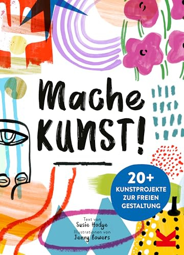 Mache Kunst!: 20+ Kunstprojekte zur freien Gestaltung