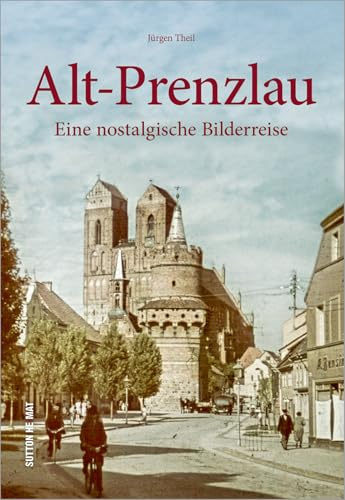 Alt-Prenzlau. Eine nostalgische Bilderreise. Einzigartige Fotografien und Ansichten dokumentieren wichtige Stationen der bewegten Stadtgeschichte.: Eine nostalgische Bilderreise