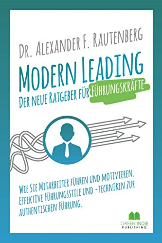 Modern Leading - der neue Ratgeber für Führungskräfte: Wie Sie Mitarbeiter führen und motivieren. Effektive Führungsstile & -techniken zur authentischen Führung (Kommunikationstraining)