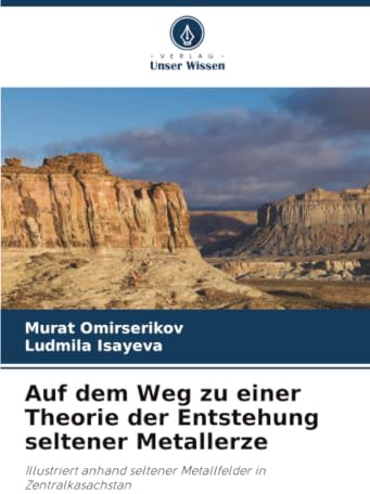 Auf dem Weg zu einer Theorie der Entstehung seltener Metallerze: Illustriert anhand seltener Metallfelder in Zentralkasachstan