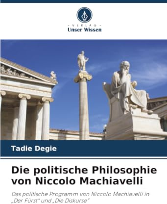 Die politische Philosophie von Niccolo Machiavelli: Das politische Programm von Niccolo Machiavelli in „Der Fürst“ und „Die Diskurse“