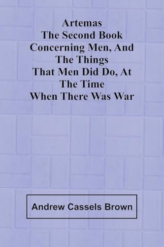 Artemas The Second Book Concerning Men, And The Things That Men Did Do, At The Time When There Was War