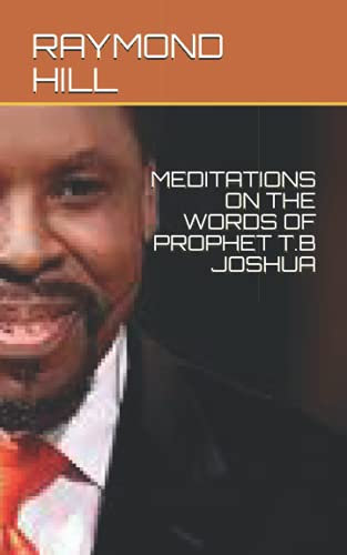 MEDITATIONS ON THE WORDS OF PROPHET T.B JOSHUA (PROPHET TB JOSHUA SPEAKS : MEDITATIONS ON THE WORDS OF A 21ST CENTURY PROPHET)