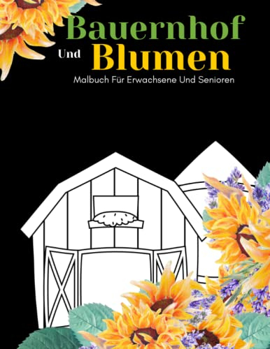 Bauernhof Und Blumen Malbuch Für Erwachsene Und Senioren: Schöne Einfache Große Designs...Bauernhof Und Blumen Malbuch Für Erwachsene Und Senioren, Erwachsene Oder Anfänger