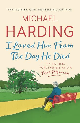 I Loved Him From The Day He Died: My Father, Forgiveness and a Final Pilgrimage