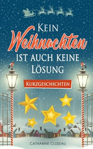 Kein Weihnachten ist auch keine Lösung - Kurzgeschichten (Weihnachtliche Kurzgeschichten, Band 1)