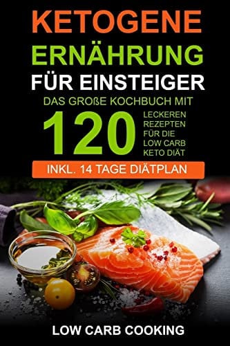Ketogene Ernährung für Einsteiger: Das große Kochbuch mit 120 leckeren Rezepten für die Low Carb Keto Diät. Am Bauch schnell abnehmen & Fett verbrennen Inkl 14 Tage Diätplan, Vegan & Weihnachtsrezepte