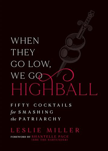 When They Go Low, We Go Highball: Fifty Cocktails for Smashing the Patriarchy