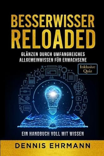 Besserwisser Reloaded - Glänzen durch umfangreiches Allgemeinwissen für Erwachsene - Ein Handbuch voll mit Wissen (Inklusive Quiz)