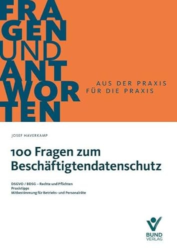 100 Fragen zum Beschäftigtendatenschutz: DSGVO/BDSG - Rechte und Pflichten, Praxistipps, Mitbestimmung für Betriebs- und Personalräte (Fragen und Antworten)