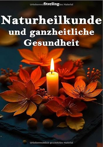 Naturheilkunde und ganzheitliche Gesundheit: Ganzheitliche Medizin neu entdeckt – Heilung, die wirklich wirkt
