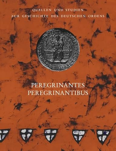Peregrinantes Peregrinantibus: 825 Jahre Deutscher Orden, 150 Jahre Ehrenritter, 50 Jahre Familiarenstatut (Quellen und Studien zur Geschichte des ... unter der Patronanz des Deutschen Ordens)