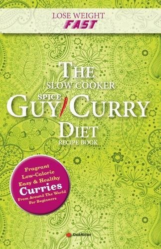Lose Weight Fast The Slow Cooker Spice-Guy Curry Diet Recipe Book: Fragrant Low-Calorie Easy Healthy Curries From Around The World For Beginners