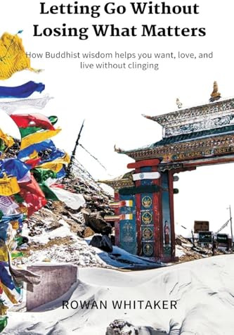 Letting Go Without Losing What Matters: How Buddhist wisdom helps you want, love, and live without clinging
