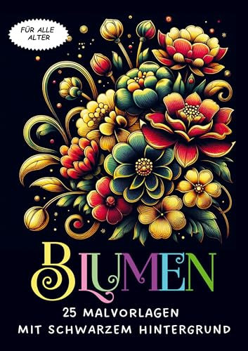Malvorlagen mit schwarzem Hintergrund - Blumen: Ausmalen für Erwachsene und ältere Teenager mit 25 Malseiten für stundenlange Entspannung
