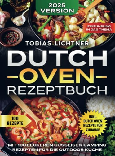Dutch Oven Rezeptbuch: Mit 100 leckeren Gusseisen Camping Rezepten für die Outdoor Küche