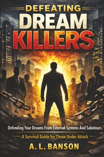 Defeating Dream Killers: Defending Your Dreams from External Systems and Saboteurs - A Survival Guide for Those Under Attack